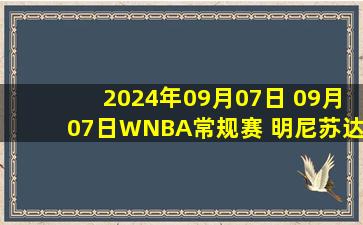 2024年09月07日 09月07日WNBA常规赛 明尼苏达山猫99 - 88印第安纳狂热 全场集锦